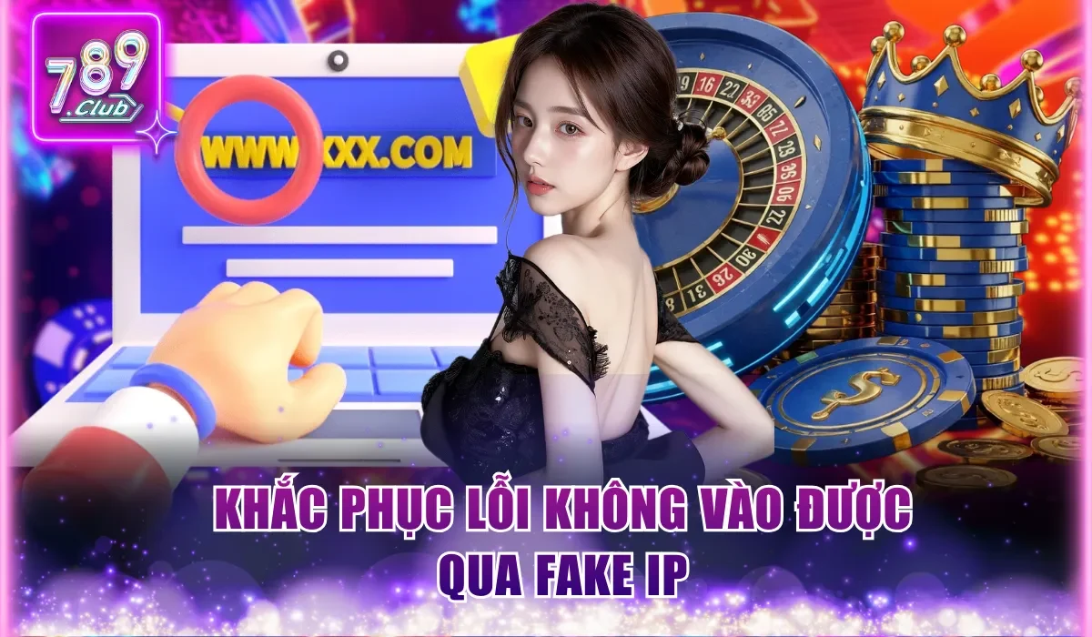 789Club Không Vào Được Do Đâu Và Cách Khắc Phục Hiệu Quả 3 Khắc phục lỗi không vào được qua Fake IP