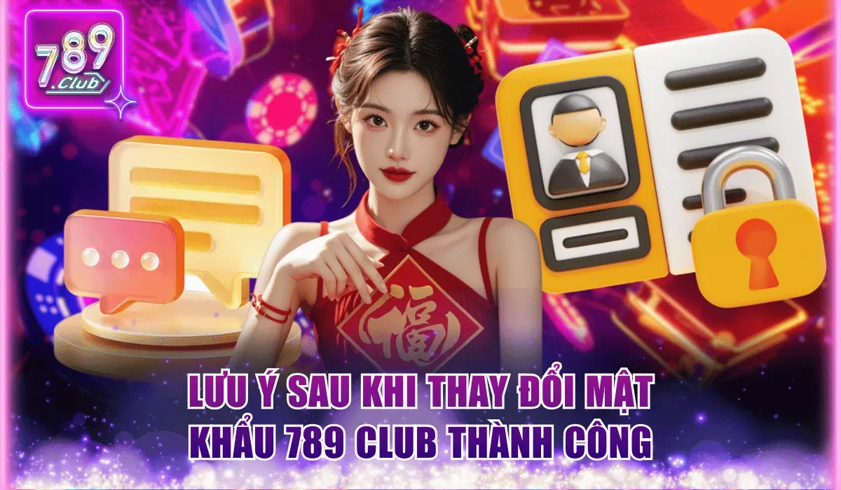 Đổi Mật Khẩu 789Club - Hướng Dẫn Thực hiện Chuẩn Chỉnh 3 Một số lưu ý sau khi thay đổi mật khẩu 789Club thành công